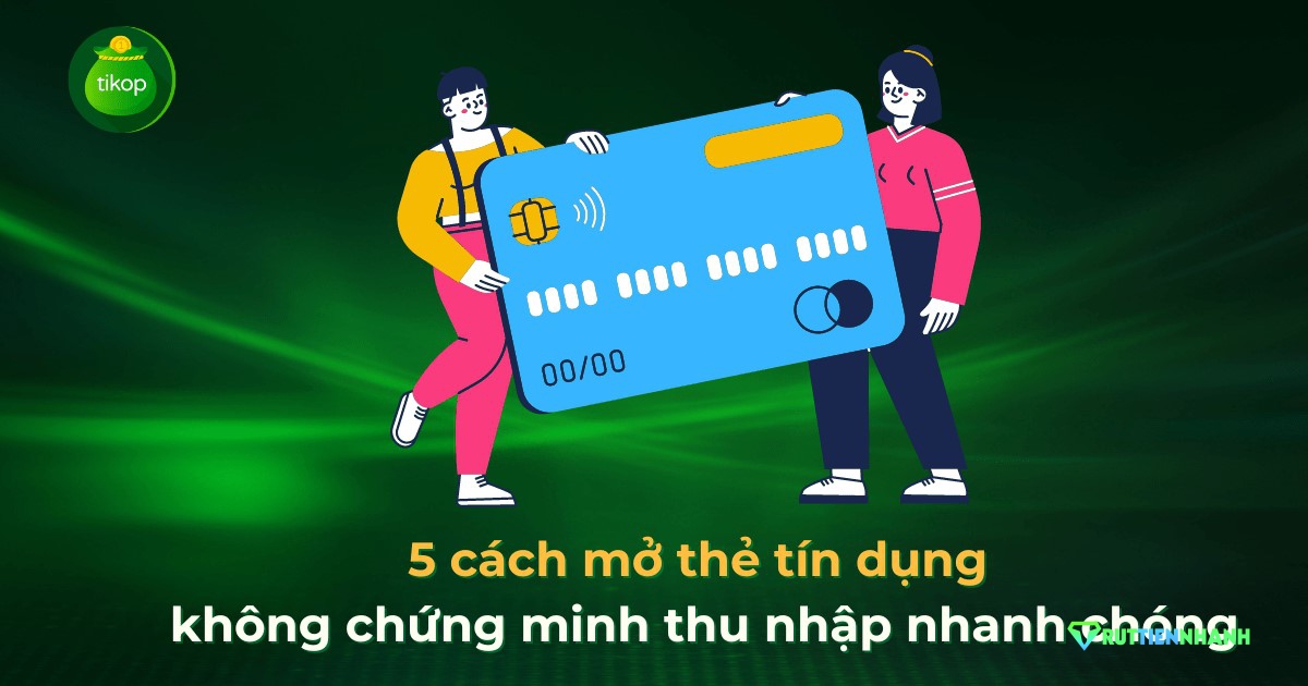 Top 5 cách mở thẻ tín dụng không chứng minh thu nhập